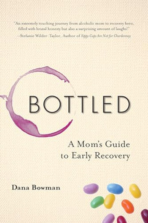 Bottled: A Mom's Guide to Early Recovery by Dana Bowman 9781937612979