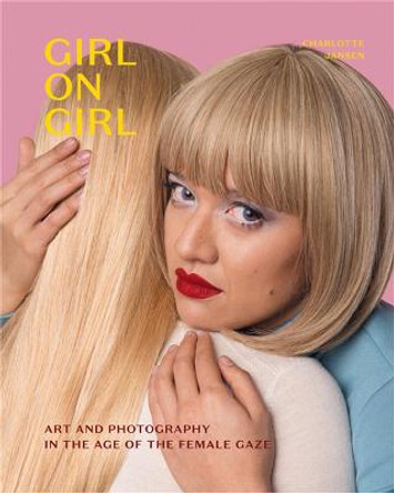 Girl on Girl: Art and Photography in the Age of the Female Gaze by Charlotte Jansen