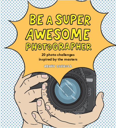 Be a Super Awesome Photographer Henry Carroll 9781786275578