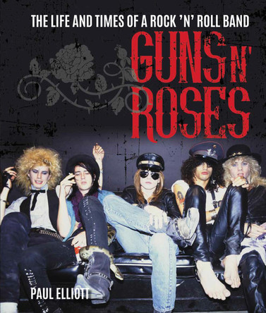 Guns N' Roses: The Life and Times of a Rock N' Roll Band Paul Elliott 9781786750303