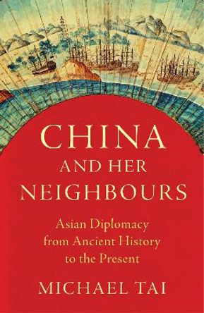 China and Her Neighbours: Asian Diplomacy from Ancient History to the Present by Michael Tai