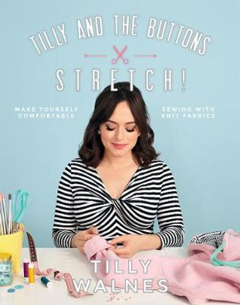 Tilly and the Buttons: Stretch!: Make Yourself Comfortable Sewing with Knit Fabrics by Tilly Walnes