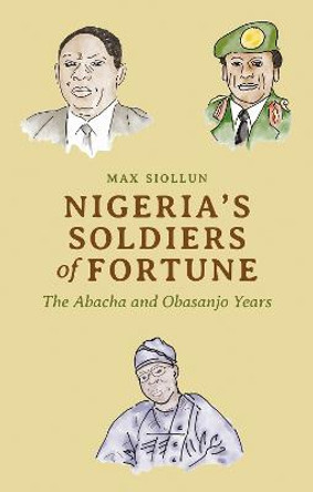 Nigeria's Soldiers of Fortune: The Abacha and Obasanjo Years by Max Siollun