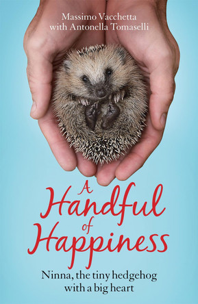 A Handful of Happiness: Ninna, the tiny hedgehog with a big heart Massimo Vacchetta 9781787472921