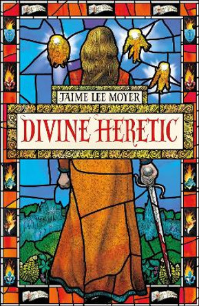 Divine Heretic: a breath-taking re-imagining of the Joan of Arc story by an award-winning author by Jaime Lee Moyer
