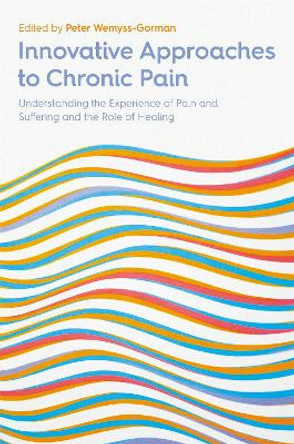 Innovative Approaches to Chronic Pain: Understanding the Experience of Pain and Suffering and the Role of Healing by Peter Wemyss-Gorman