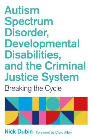 Autism Spectrum Disorder, Developmental Disabilities, and the Criminal Justice System: Breaking the Cycle by Nick Dubin