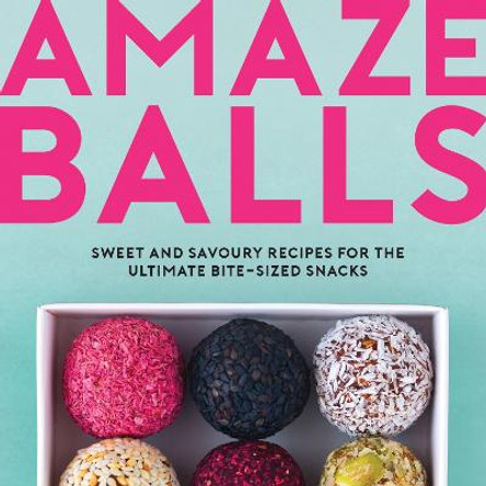 Amaze-Balls: Sweet and Savoury Recipes for the Ultimate Bite-Sized Snacks by Karen Dale