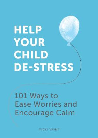 Help Your Child De-Stress: 101 Ways to Ease Worries and Encourage Calm by Vicki Vrint