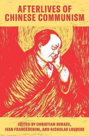 Afterlives of Chinese Communism: Political Concepts from Mao to XI by Christian P. Sorace