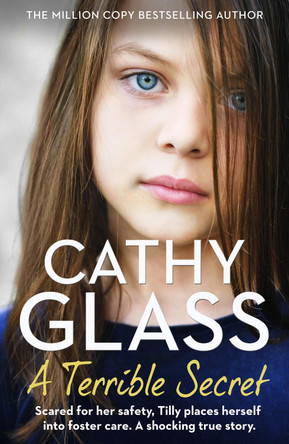 A Terrible Secret: Scared for her safety, Tilly places herself into foster care. A shocking true story. by Cathy Glass 9780008405274