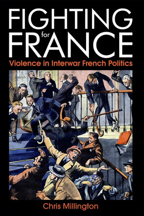 Fighting for France: Violence in Interwar French Politics by Chris Millington 9780197266274