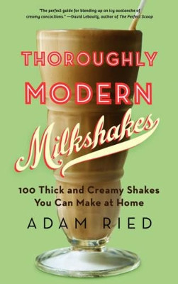 Thoroughly Modern Milkshakes: 100 Thick and Creamy Shakes You Can Make At Home by Adam Ried 9780393342772