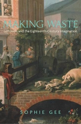 Making Waste: Leftovers and the Eighteenth-Century Imagination by Sophie Gee 9780691139845