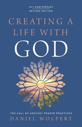 Creating a Life with God, Revised Edition: The Call of Ancient Prayer Practices by Daniel Wolpert 9780835820394