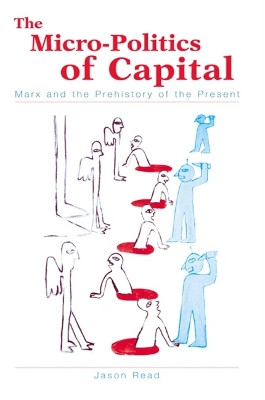 The Micro-Politics of Capital: Marx and the Prehistory of the Present by Jason Read 9780791458440