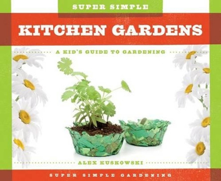 Super Simple Kitchen Gardens:: A Kid's Guide to Gardening by Alex Kuskowski 9781624035258