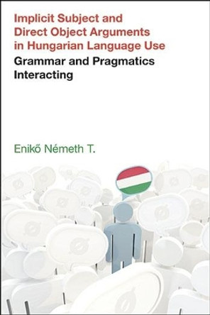 Implicit Subject and Direct Object Arguments in Hungarian Language Use: Grammar and Pragmatics Interacting by Eniko Nemeth 9781781795958