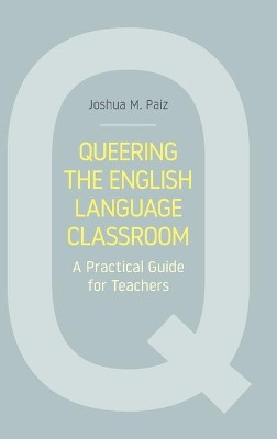 Queering the English Language Classroom: A Practical Guide for Teachers by Joshua M Paiz 9781781797938