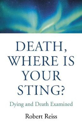 Death, Where Is Your Sting?: Dying and Death Examined by Robert Reiss