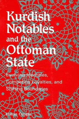Kurdish Notables and the Ottoman State: Evolving Identities, Competing Loyalties, and Shifting Boundaries by Hakan Ozoglu 9780791459935