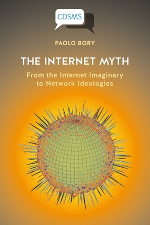 The Internet Myth: From the Internet Imaginary to Network Ideologies by Paolo Bory 9781912656752