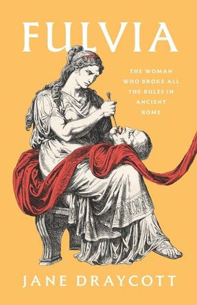 Fulvia: The Woman Who Broke All the Rules in Ancient Rome by Jane Draycott 9780300278040