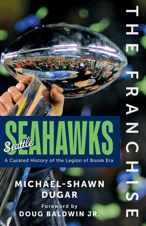 The Franchise: Seattle Seahawks: A Curated History of the Hawks by Michael-Shawn Dugar 9781637277805
