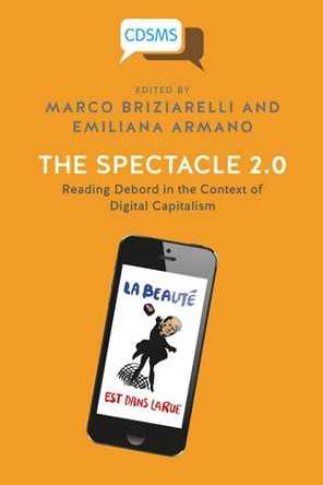 The Spectacle 2.0: Reading Debord in the Context of Digital Capitalism by Marco Briziarelli 9781911534440