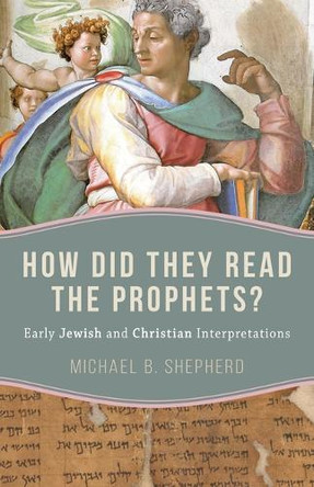 How Did They Read the Prophets?: Early Jewish and Christian Interpretations by Michael B Shepherd 9780802885418