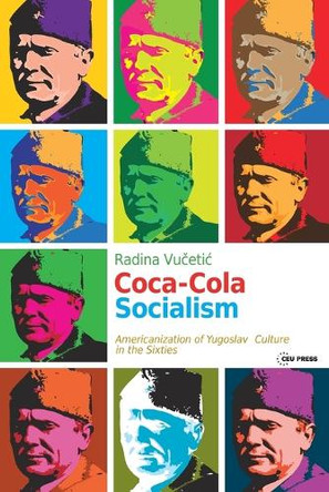 Coca-Cola Socialism: Americanization of Yugoslav Culture in the Sixties by Evaldas Nekrašas 9786155225697