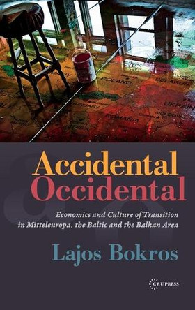 Accidental Occidental: Economics and Culture of Transition in Mitteleuropa, the Baltic and the Balkan Area by Lajos Bokros 9786155225246