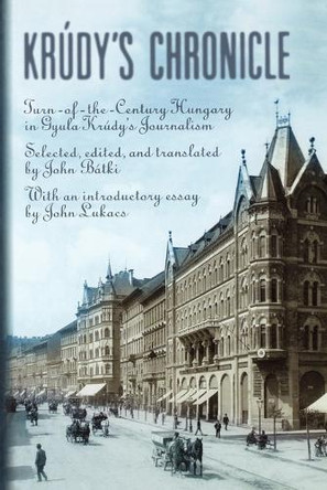 KrúDy'S Chronicles: Turn-Of-The-Century Hungary in Gyula Krudy's Journalism by John Batki 9789639116795