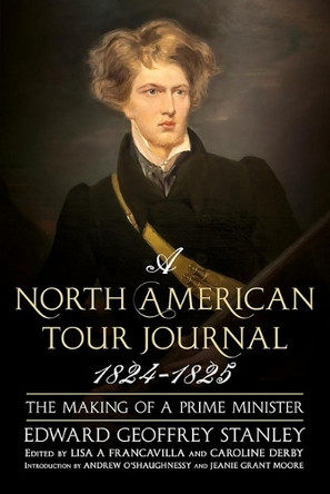 A North American Tour Journal 1824-1825: The Making of a Prime Minister by Edward Geoffrey Stanley 9781804200100