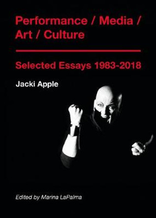 Performance / Media / Art / Culture - Selected Essays 1983-2018 by Jacki Apple