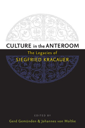 Culture in the Anteroom: The Legacies of Siegfried Kracauer by Dr. Johannes von Moltke 9780472051670