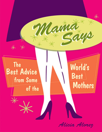 Mama Says: The Best Advice from Some of the World's Best Mothers by Alicia Alvrez 9781573248709