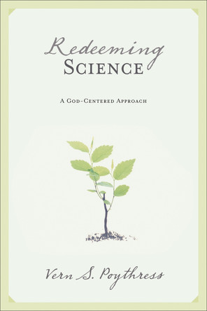 Redeeming Science: A God-Centered Approach by Vern Sheridan Poythress 9781581347319