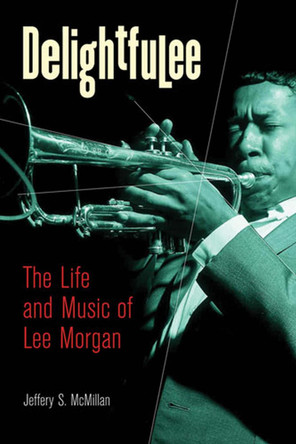 Delightfulee: The Life and Music of Lee Morgan by Jeff McMillan 9780472032815