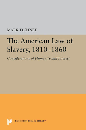 The American Law of Slavery, 1810-1860: Considerations of Humanity and Interest by Mark Tushnet 9780691655604