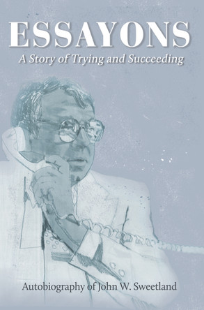 Essayons: Autobiography of John W. Sweetland by John W. Sweetland 9781607855606