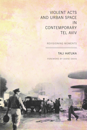 Violent Acts and Urban Space in Contemporary Tel Aviv: Revisioning Moments by Tali Hatuka 9780292728820