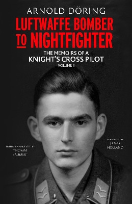 Luftwaffe Bomber to Nightfighter: Volume II: The Memoirs of a Knight’s Cross Pilot Arnold Doring 9781784388218