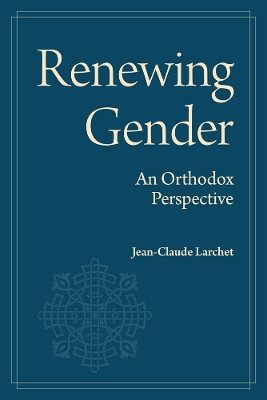 Renewing Gender: An Orthodox Perspective Jean-Claude Larchet 9781942699576