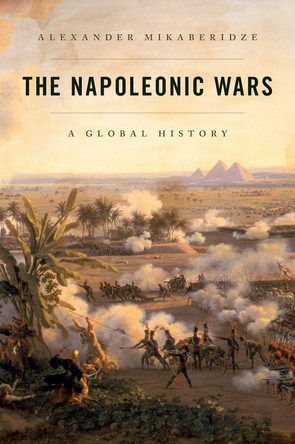 The Napoleonic Wars: A Global History Alexander Mikaberidze 9780197695548