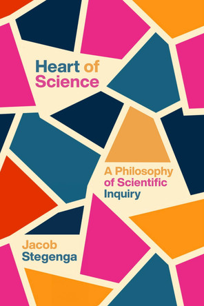 Heart of Science: A Philosophy of Scientific Inquiry Jacob Stegenga 9780226844053