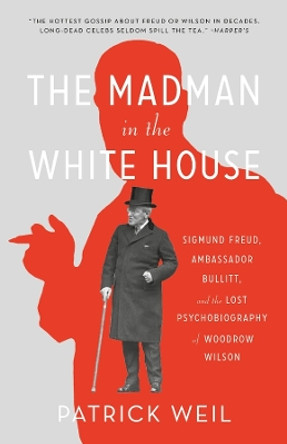 The Madman in the White House: Sigmund Freud, Ambassador Bullitt, and the Lost Psychobiography of Woodrow Wilson Patrick Weil 9780674301597