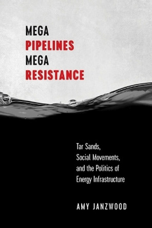 Mega Pipelines, Mega Resistance: Tar Sands, Social Movements, and the Politics of Energy Infrastructure Amy Janzwood 9780774872355