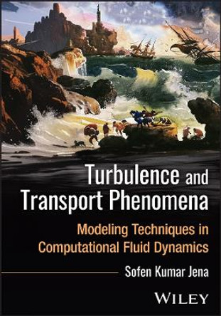 Turbulence and Transport Phenomena: Modeling Techniques in Computational Fluid Dynamics Sofen Kumar Jena 9781394361236