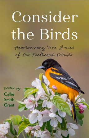Consider the Birds: Heartwarming True Stories of Our Feathered Friends Callie Smith Grant 9780800740955